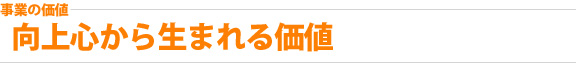 事業の価値：向上心から生まれる価値