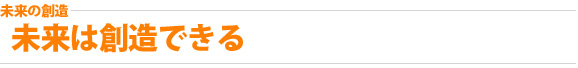未来の創造：未来は創造できる